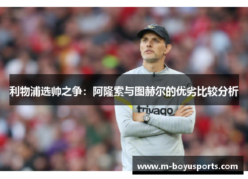 利物浦选帅之争：阿隆索与图赫尔的优劣比较分析
