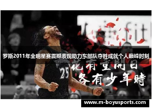 罗斯2011年全明星赛震撼表现助力东部队夺胜成就个人巅峰时刻