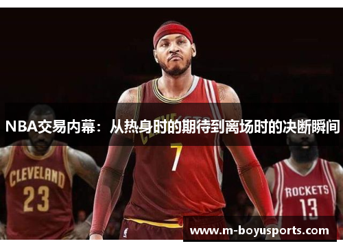 NBA交易内幕：从热身时的期待到离场时的决断瞬间