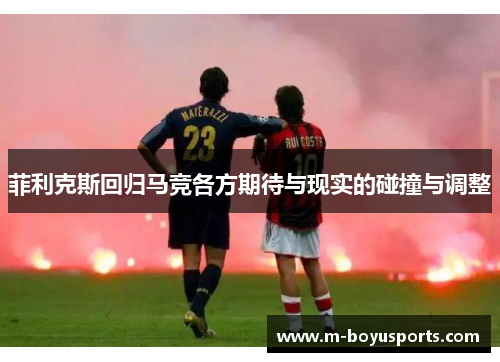 菲利克斯回归马竞各方期待与现实的碰撞与调整