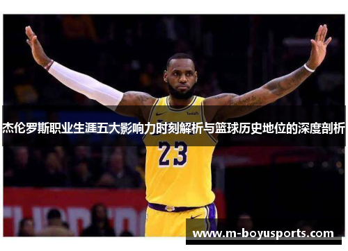 杰伦罗斯职业生涯五大影响力时刻解析与篮球历史地位的深度剖析