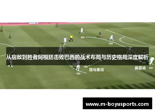 从宿敌到胜者阿根廷击败巴西的战术布局与历史格局深度解析