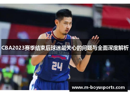 CBA2023赛季结束后球迷最关心的问题与全面深度解析