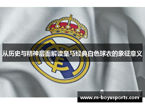 从历史与精神层面解读皇马经典白色球衣的象征意义