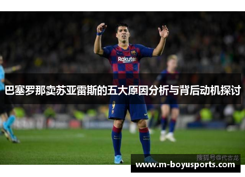 巴塞罗那卖苏亚雷斯的五大原因分析与背后动机探讨
