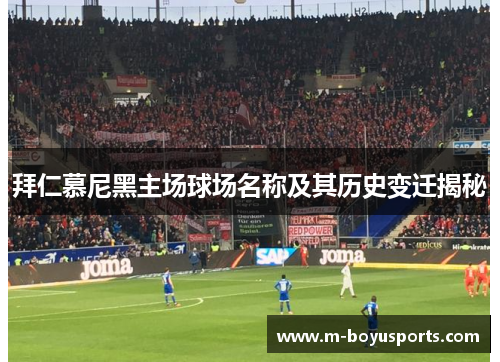 拜仁慕尼黑主场球场名称及其历史变迁揭秘 拜仁慕尼黑主场球场名称及其历史变迁揭秘