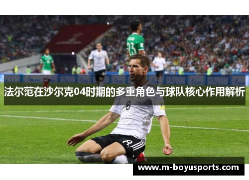 法尔范在沙尔克04时期的多重角色与球队核心作用解析 法尔范在沙尔克04时期的多重角色与球队核心作用解析