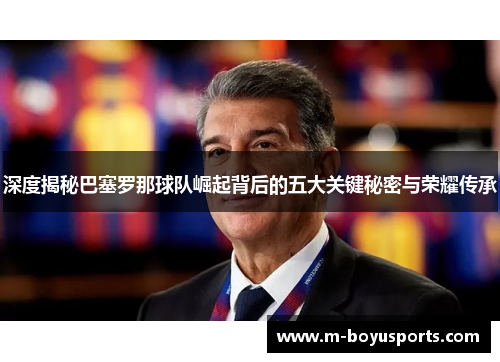 深度揭秘巴塞罗那球队崛起背后的五大关键秘密与荣耀传承 深度揭秘巴塞罗那球队崛起背后的五大关键秘密与荣耀传承