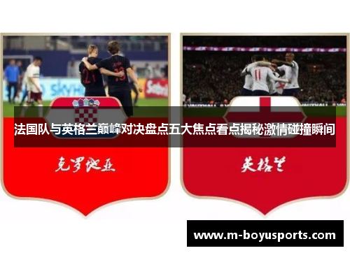 法国队与英格兰巅峰对决盘点五大焦点看点揭秘激情碰撞瞬间 法国队与英格兰巅峰对决盘点五大焦点看点揭秘激情碰撞瞬间