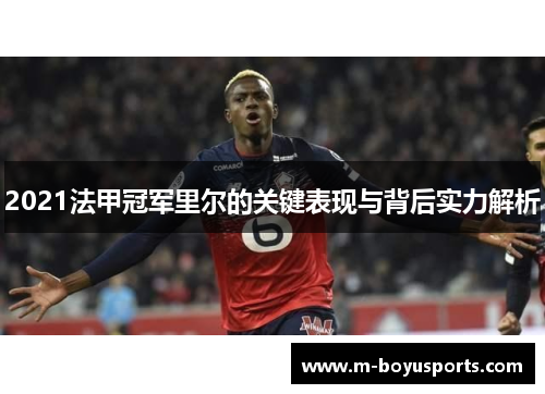 2021法甲冠军里尔的关键表现与背后实力解析 2021法甲冠军里尔的关键表现与背后实力解析