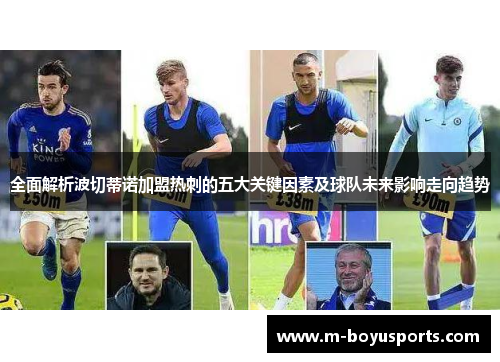 全面解析波切蒂诺加盟热刺的五大关键因素及球队未来影响走向趋势 全面解析波切蒂诺加盟热刺的五大关键因素及球队未来影响走向趋势